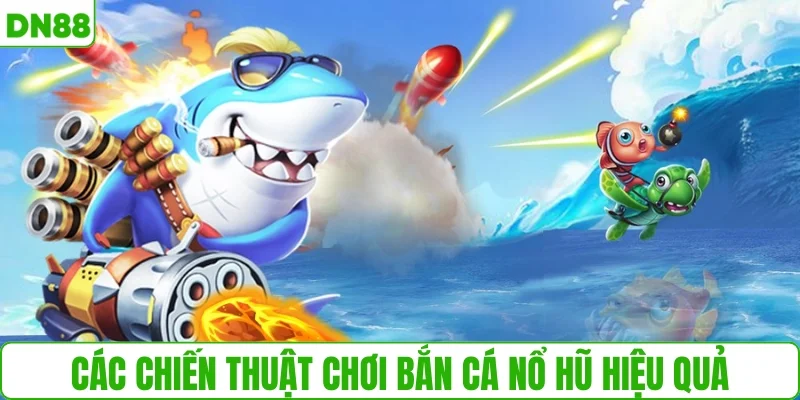 Các chiến thuật chơi bắn cá nổ hũ hiệu quả